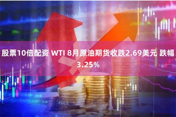 股票10倍配资 WTI 8月原油期货收跌2.69美元 跌幅3.25%