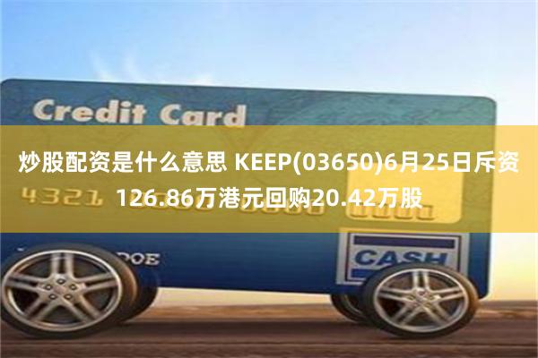 炒股配资是什么意思 KEEP(03650)6月25日斥资126.86万港元回购20.42万股