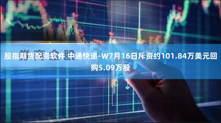 股指期货配资软件 中通快递-W7月16日斥资约101.84万美元回购5.09万股