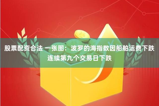 股票配资合法 一张图：波罗的海指数因船舶运费下跌连续第九个交易日下跌