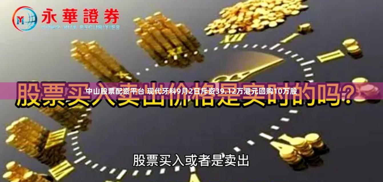 中山股票配资平台 现代牙科9月2日斥资39.12万港元回购10万股