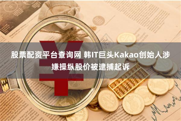 股票配资平台查询网 韩IT巨头Kakao创始人涉嫌操纵股价被逮捕起诉