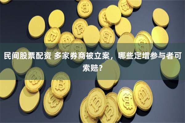 民间股票配资 多家券商被立案，哪些定增参与者可索赔？