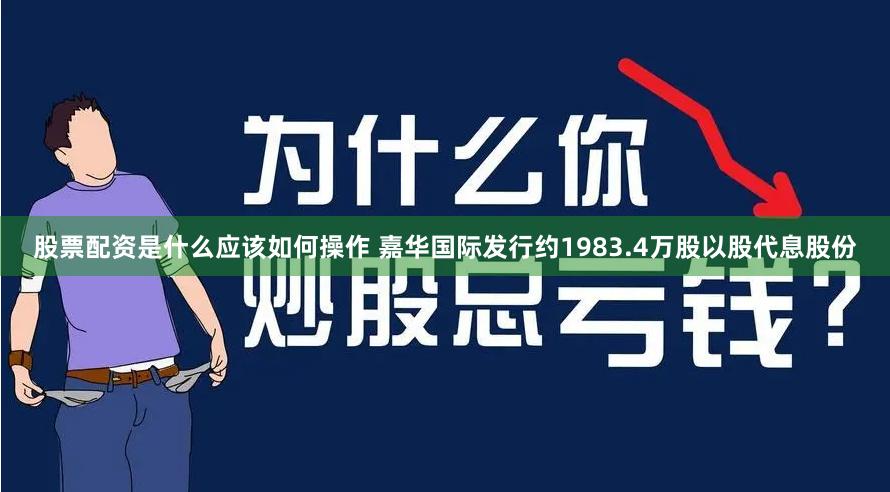 股票配资是什么应该如何操作 嘉华国际发行约1983.4万股以股代息股份