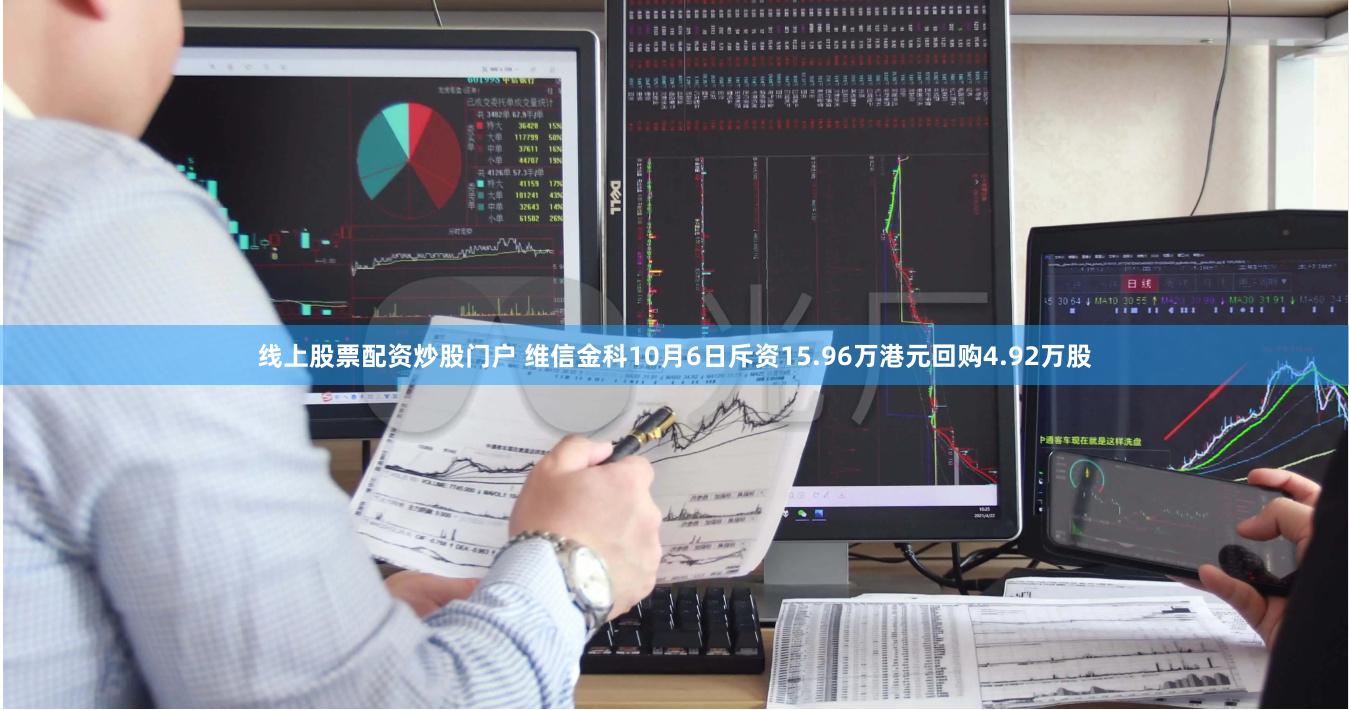 线上股票配资炒股门户 维信金科10月6日斥资15.96万港元回购4.92万股