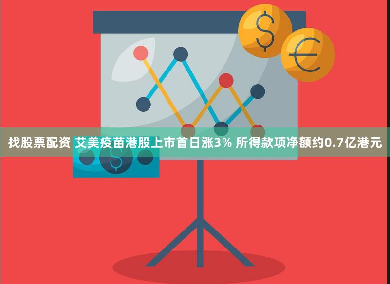 找股票配资 艾美疫苗港股上市首日涨3% 所得款项净额约0.7亿港元