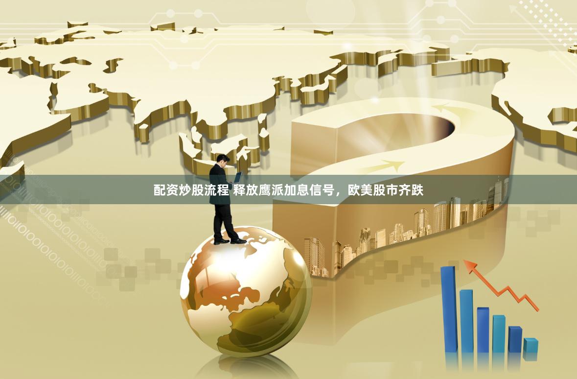 配资炒股流程 释放鹰派加息信号,欧美股市齐跌
