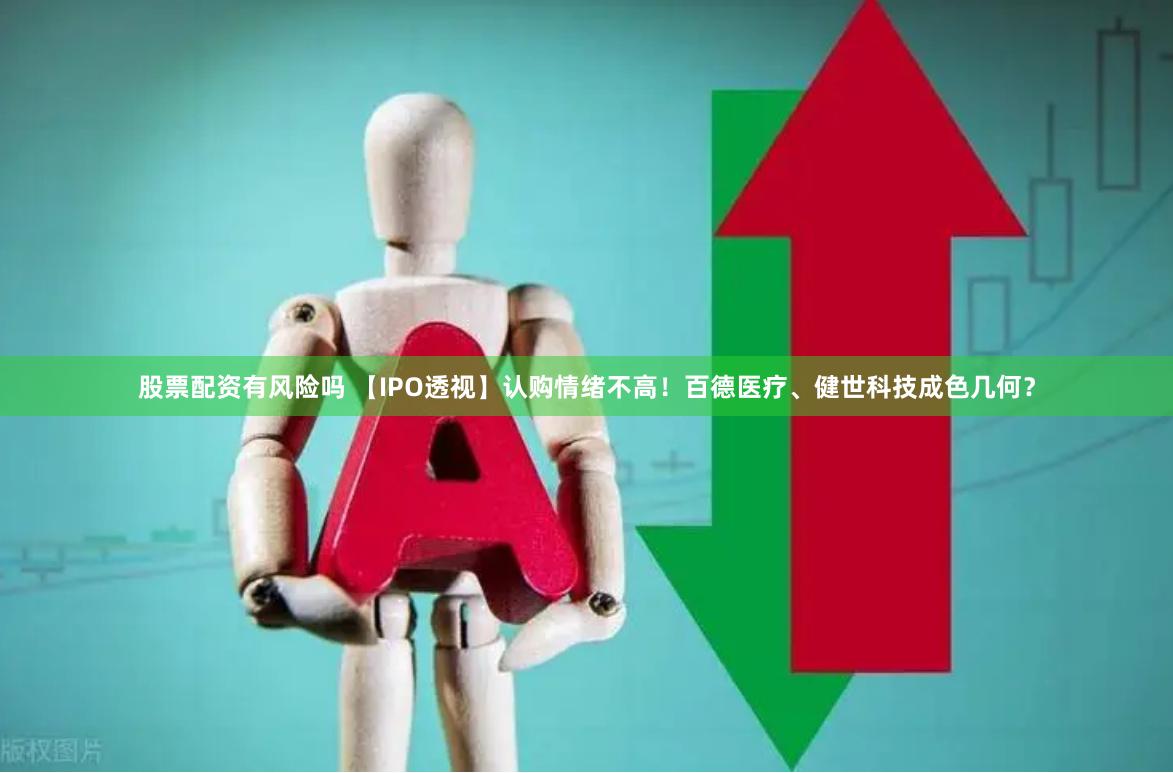 股票配资有风险吗 【IPO透视】认购情绪不高!百德医疗、健世科技成色几何?