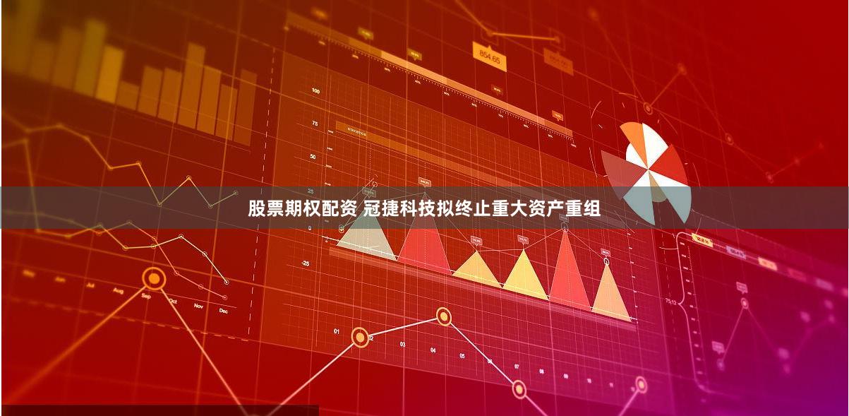 股票期权配资 冠捷科技拟终止重大资产重组