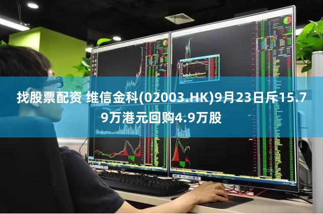 找股票配资 维信金科(02003.HK)9月23日斥15.79万港元回购4.9万股