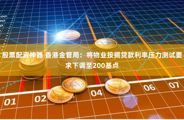 股票配资神器 香港金管局:将物业按揭贷款利率压力测试要求下调至200基点