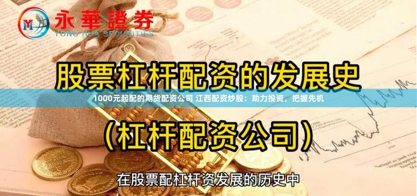 1000元起配的期货配资公司 江西配资炒股:助力投资,把握先机