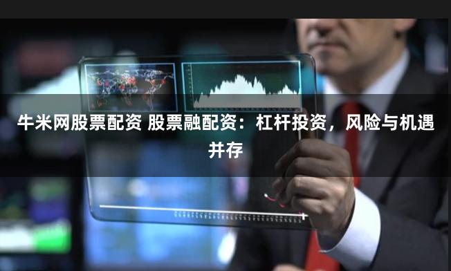 牛米网股票配资 股票融配资:杠杆投资,风险与机遇并存