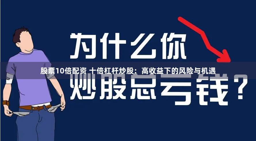 股票10倍配资 十倍杠杆炒股:高收益下的风险与机遇