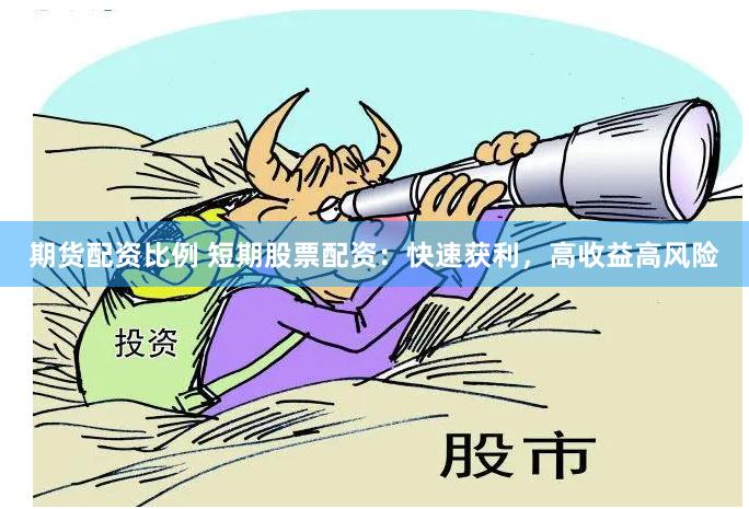 期货配资比例 短期股票配资:快速获利,高收益高风险