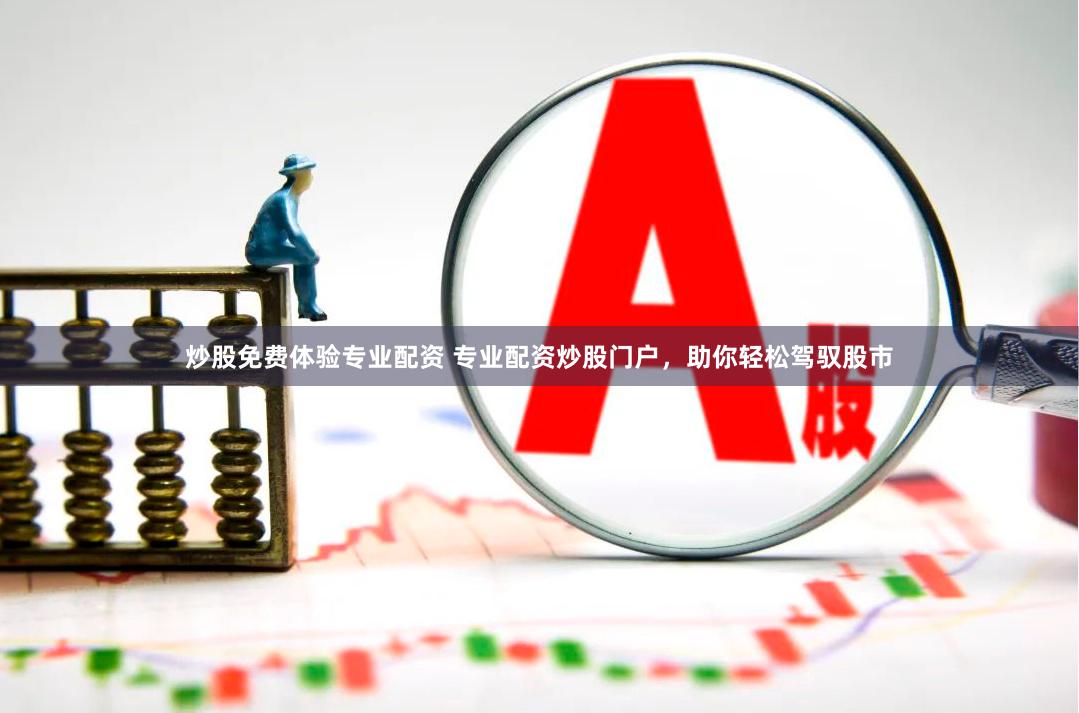 炒股免费体验专业配资 专业配资炒股门户,助你轻松驾驭股市