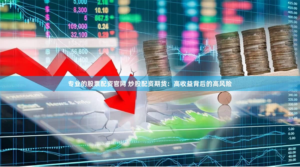 专业的股票配资官网 炒股配资期货:高收益背后的高风险