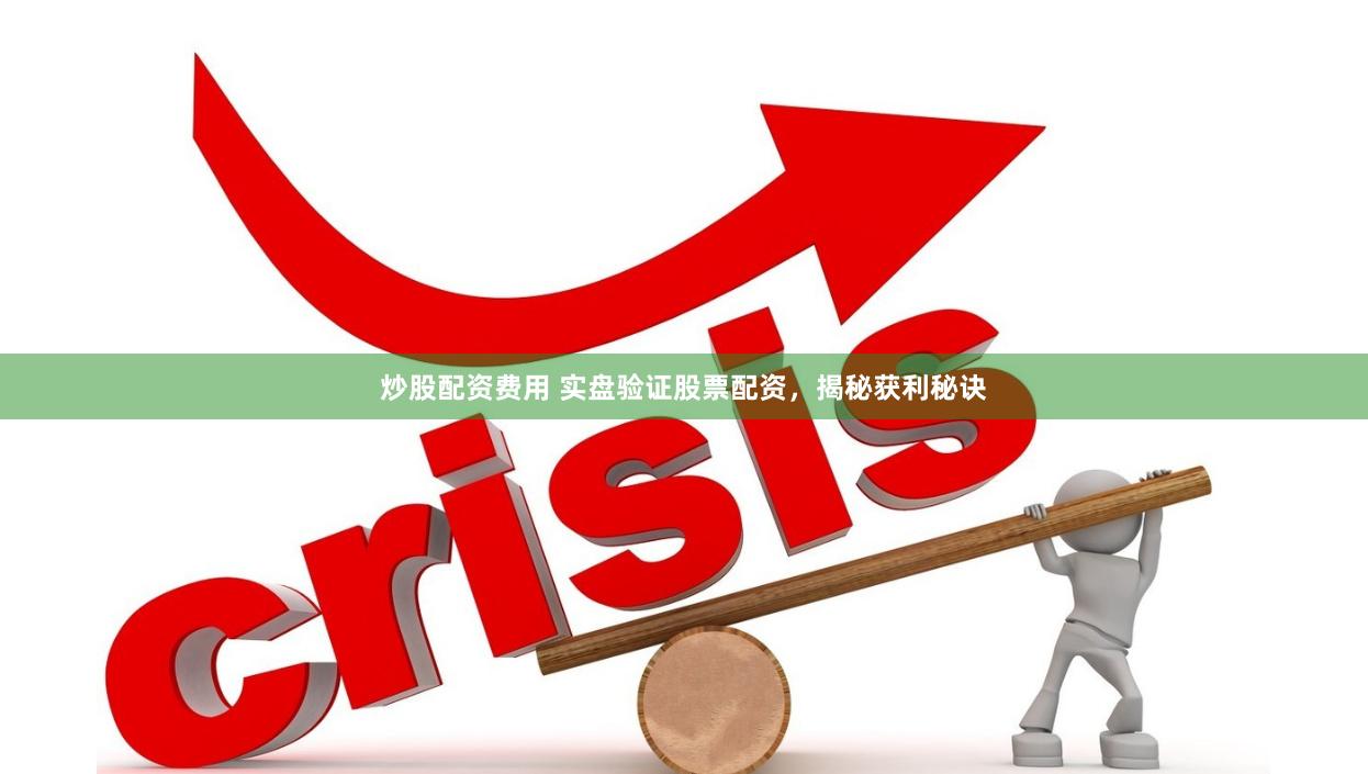 炒股配资费用 实盘验证股票配资,揭秘获利秘诀