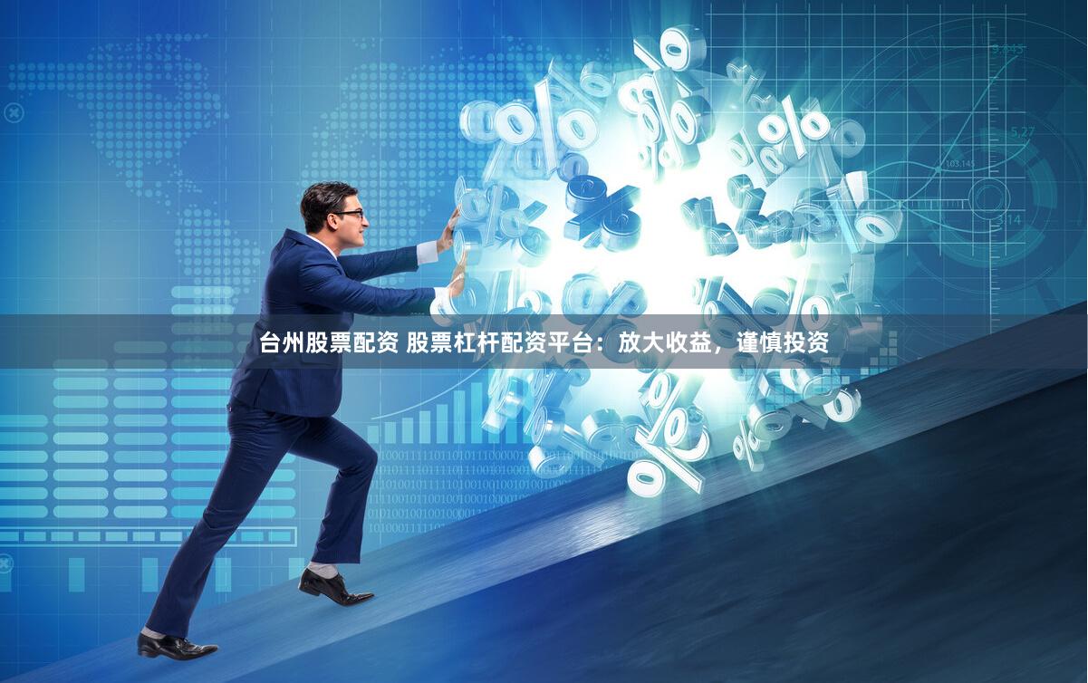 台州股票配资 股票杠杆配资平台:放大收益,谨慎投资