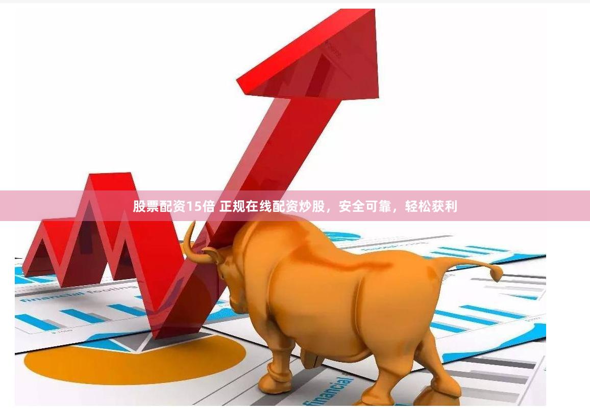 股票配资15倍 正规在线配资炒股,安全可靠,轻松获利