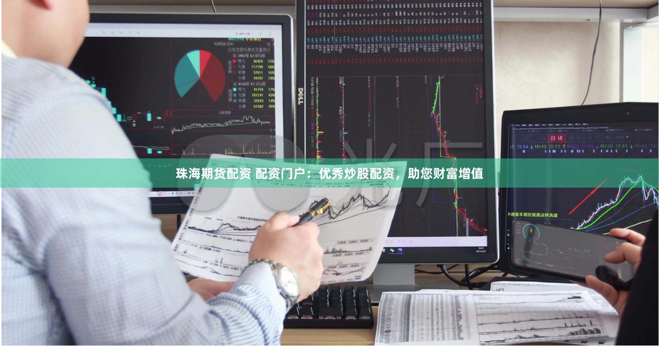 珠海期货配资 配资门户:优秀炒股配资,助您财富增值