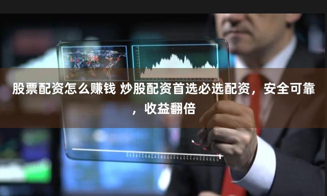 股票配资怎么赚钱 炒股配资首选必选配资,安全可靠,收益翻倍