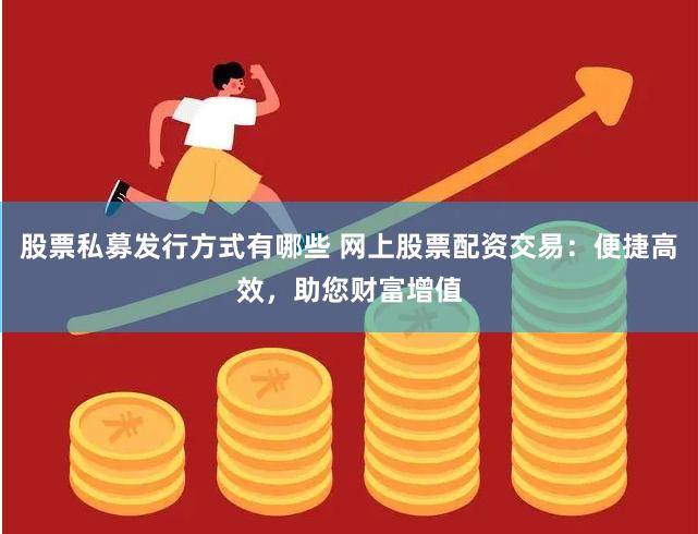 股票私募发行方式有哪些 网上股票配资交易:便捷高效,助您财富增值
