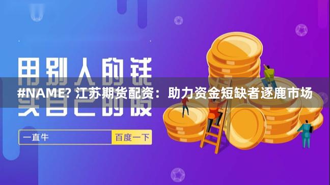 #NAME? 江苏期货配资:助力资金短缺者逐鹿市场