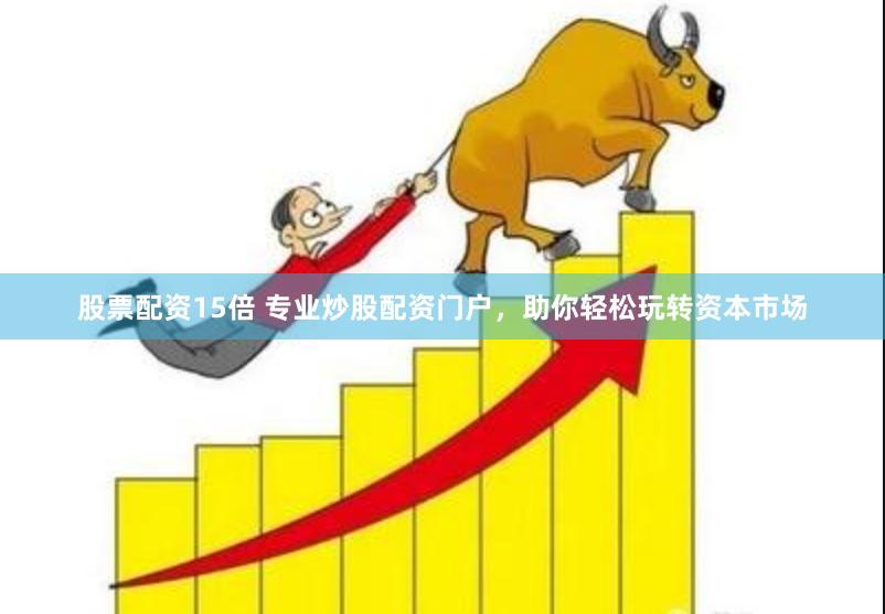 股票配资15倍 专业炒股配资门户,助你轻松玩转资本市场