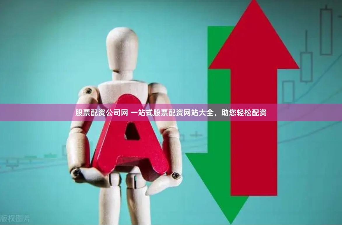 股票配资公司网 一站式股票配资网站大全,助您轻松配资