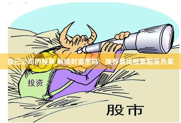 自己公司的股票 解锁财富密码:推荐最优股票配资方案