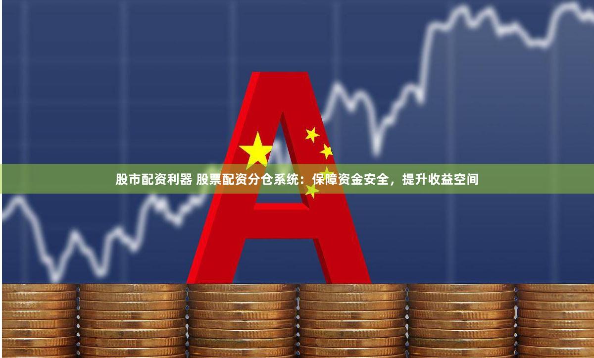 股市配资利器 股票配资分仓系统:保障资金安全,提升收益空间