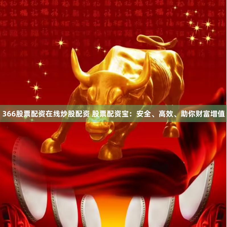 366股票配资在线炒股配资 股票配资宝:安全、高效、助你财富增值