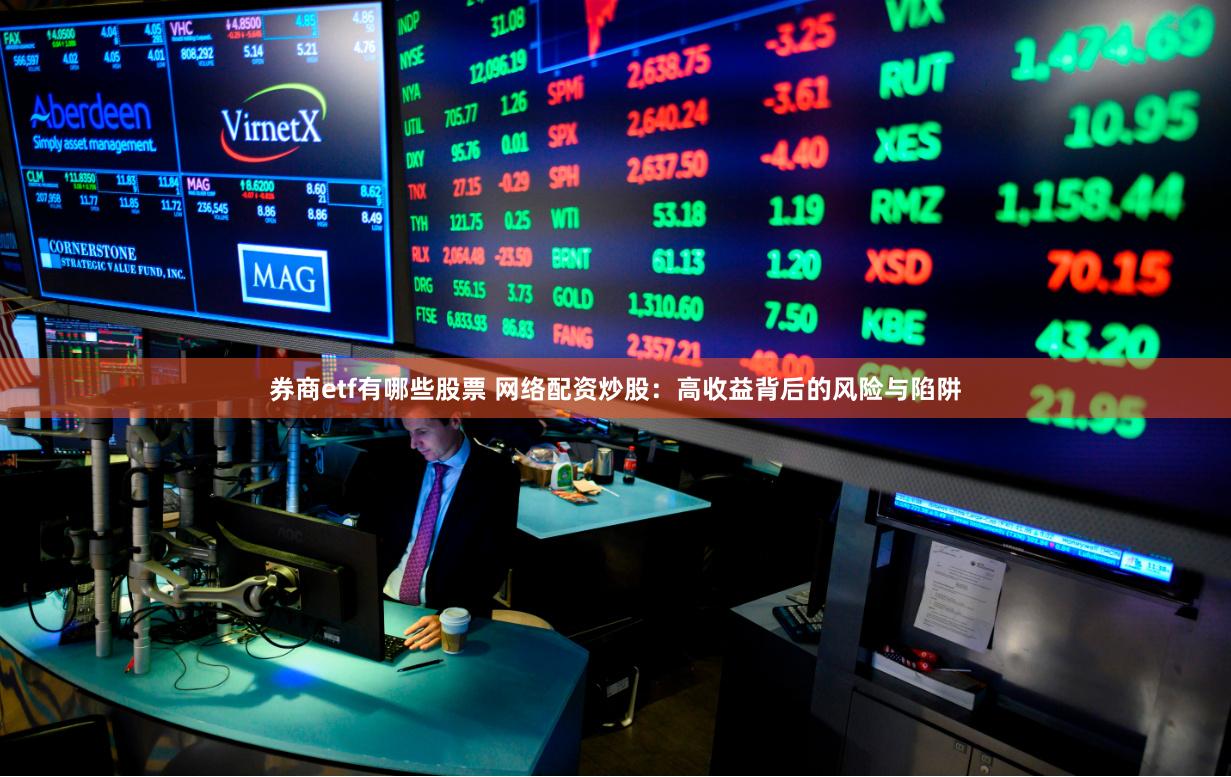 券商etf有哪些股票 网络配资炒股:高收益背后的风险与陷阱