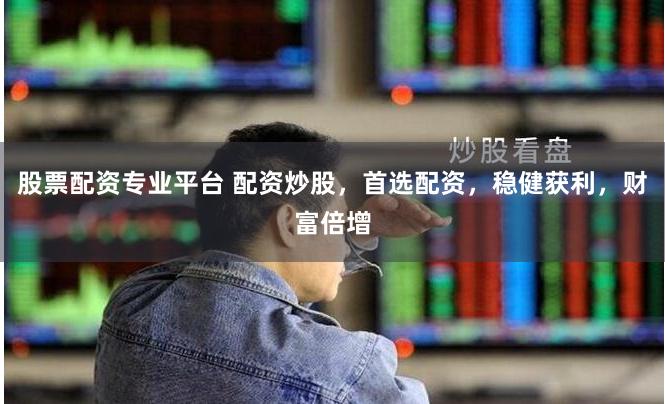 股票配资专业平台 配资炒股,首选配资,稳健获利,财富倍增
