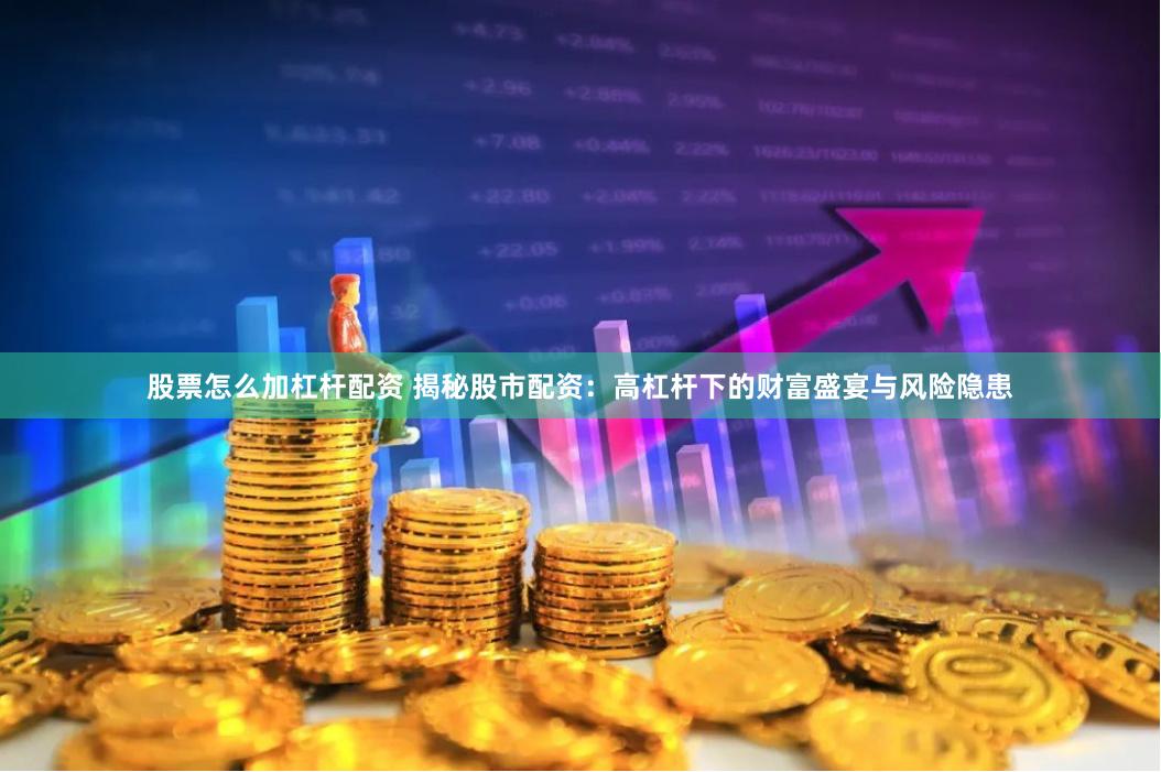 股票怎么加杠杆配资 揭秘股市配资:高杠杆下的财富盛宴与风险隐患