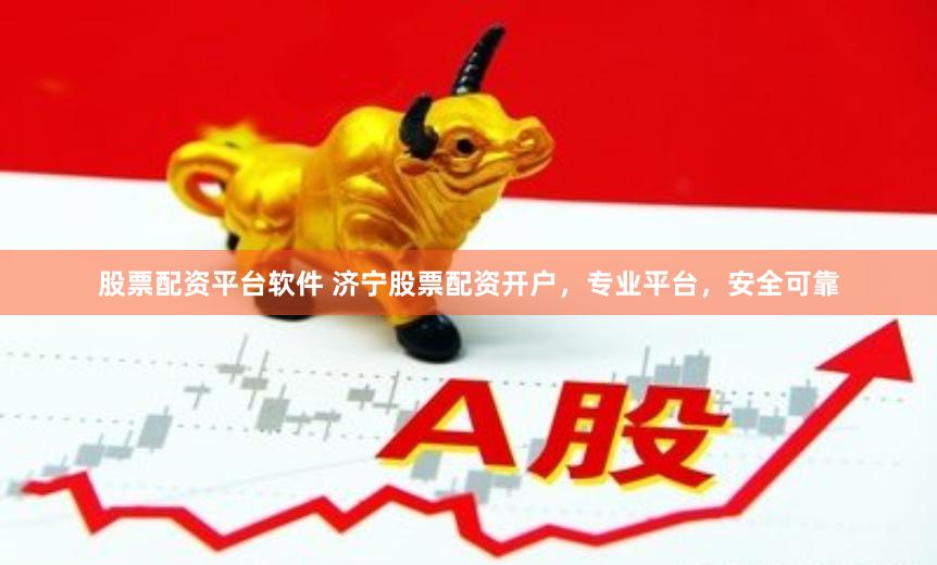 股票配资平台软件 济宁股票配资开户,专业平台,安全可靠