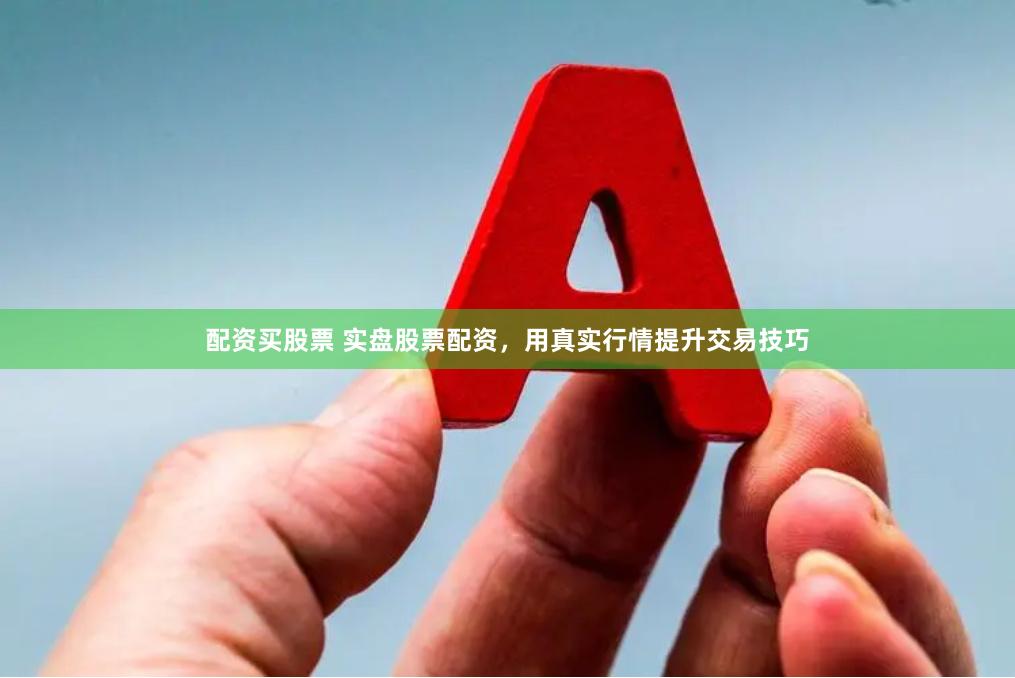 配资买股票 实盘股票配资,用真实行情提升交易技巧