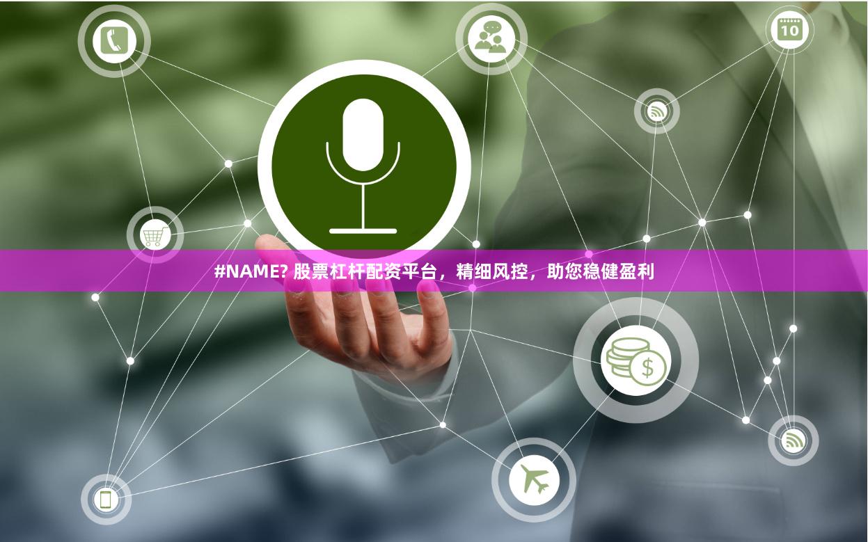 #NAME? 股票杠杆配资平台,精细风控,助您稳健盈利