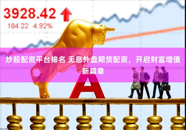 炒股配资平台排名 无息外盘期货配资,开启财富增值新篇章