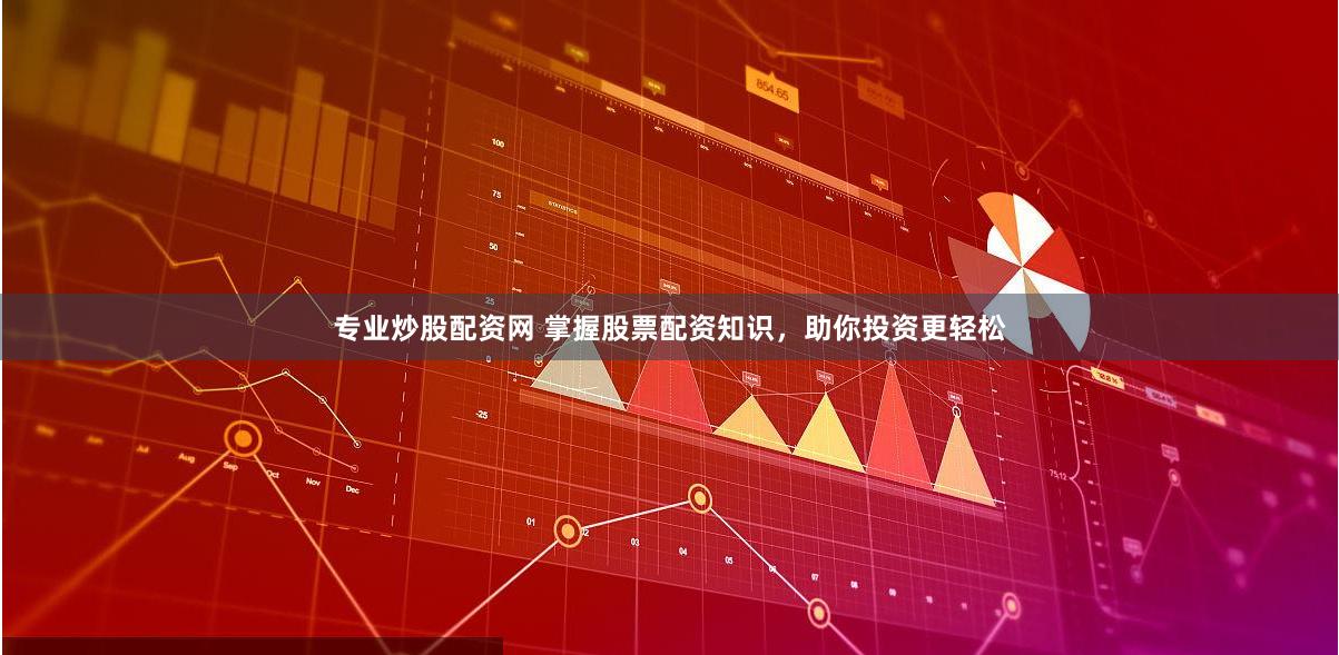 专业炒股配资网 掌握股票配资知识,助你投资更轻松