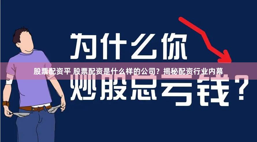 股票配资平 股票配资是什么样的公司？揭秘配资行业内幕
