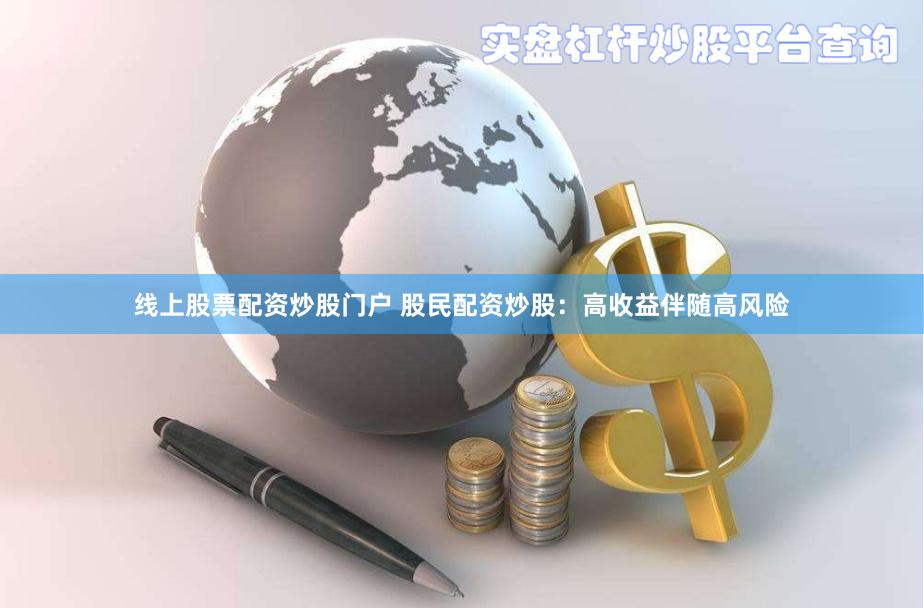 线上股票配资炒股门户 股民配资炒股：高收益伴随高风险