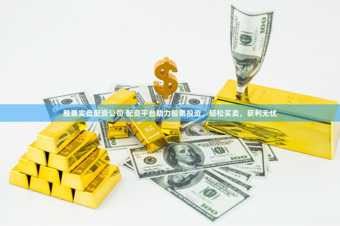 股票实盘配资公司 配资平台助力股票投资,轻松买卖,获利无忧