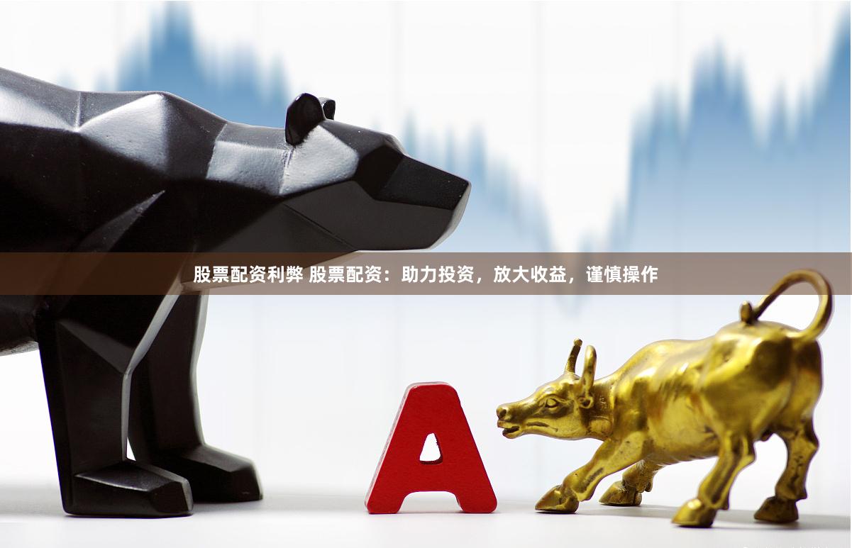 股票配资利弊 股票配资:助力投资,放大收益,谨慎操作