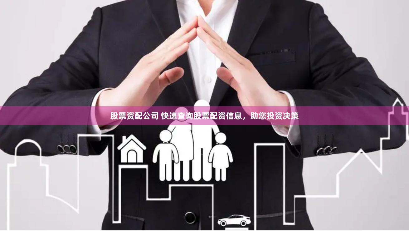 股票资配公司 快速查询股票配资信息,助您投资决策