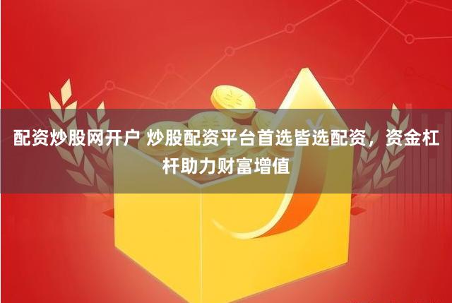 配资炒股网开户 炒股配资平台首选皆选配资,资金杠杆助力财富增值