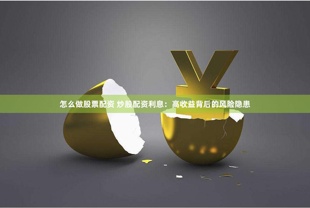 怎么做股票配资 炒股配资利息:高收益背后的风险隐患
