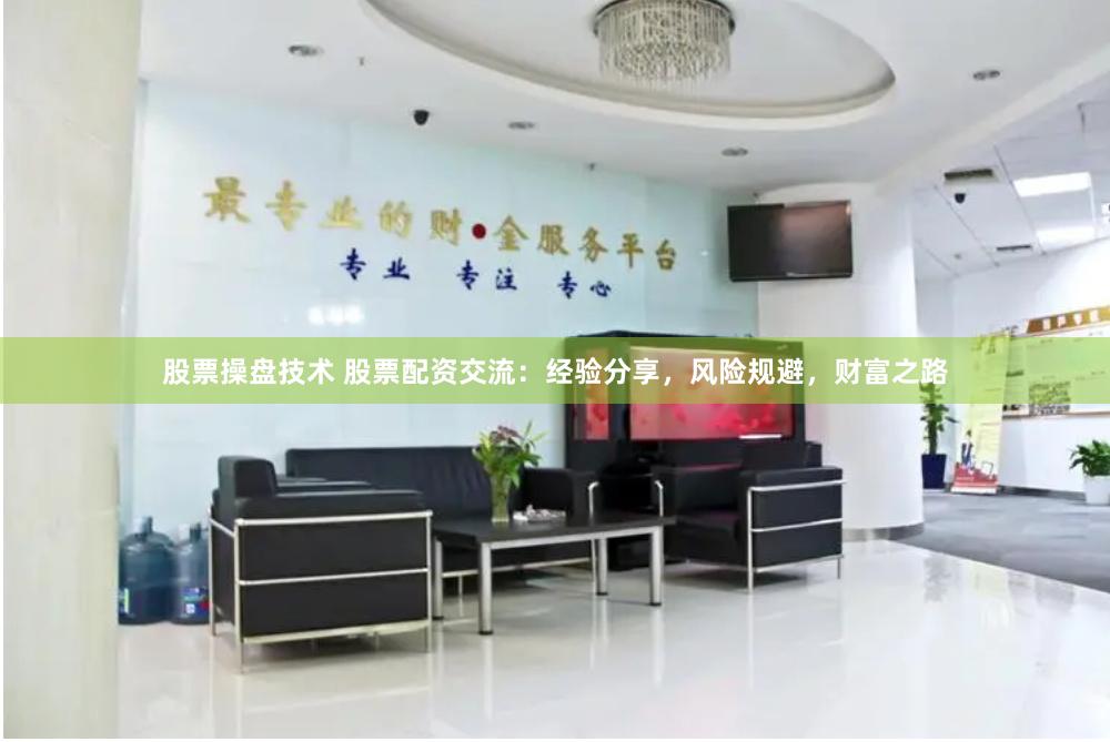 股票操盘技术 股票配资交流:经验分享,风险规避,财富之路