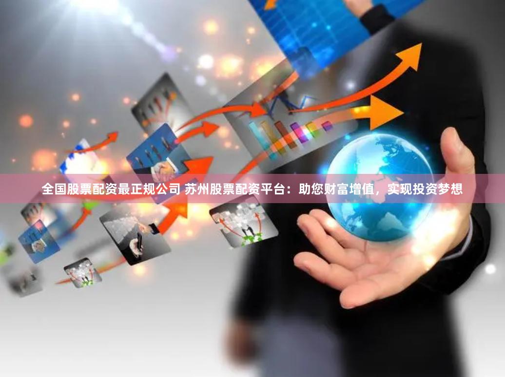 全国股票配资最正规公司 苏州股票配资平台:助您财富增值,实现投资梦想